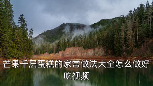 芒果千層蛋糕，芒果千層蛋糕的家常做法大全怎么做好吃視頻
