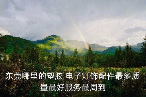 東莞哪里的塑膠 電子燈飾配件最多質量最好服務最周到
