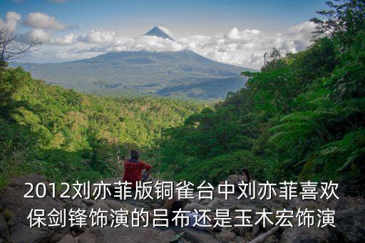 劉亦菲銅雀臺，銅雀臺里劉亦菲演什么