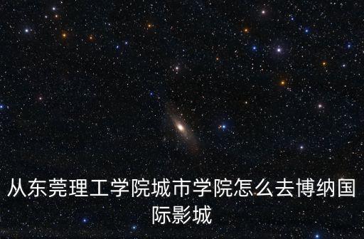 東莞理工學院城市學院 附近電影院，求附近的電影院