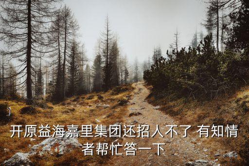 開原益海嘉里集團還招人不了 有知情者幫忙答一下