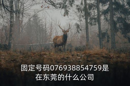 東莞志業金屬制品電話，固定號碼076938854759是在東莞的什么公司