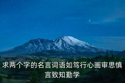 求兩個字的名言詞語如篤行心畫審思慎言致知勤學