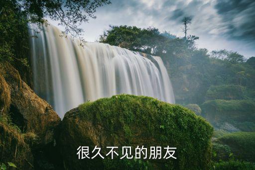好久不見(jiàn)的朋友，很久不見(jiàn)的朋友