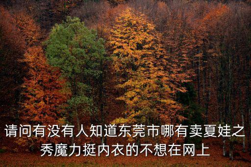 請(qǐng)問(wèn)有沒(méi)有人知道東莞市哪有賣夏娃之秀魔力挺內(nèi)衣的不想在網(wǎng)上