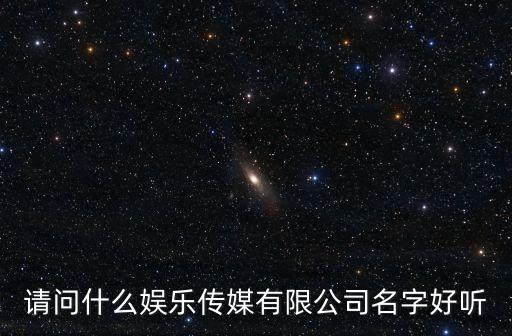 請(qǐng)問什么娛樂傳媒有限公司名字好聽