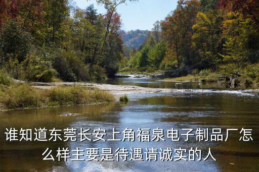 誰知道東莞長安上角福泉電子制品廠怎么樣主要是待遇請誠實(shí)的人
