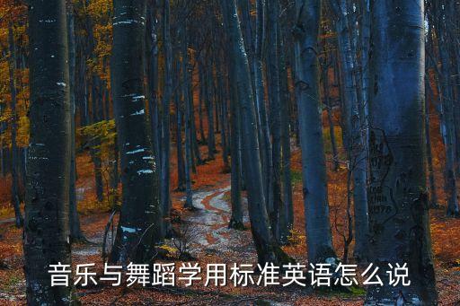 舞蹈課英語怎么說，音樂與舞蹈學用標準英語怎么說