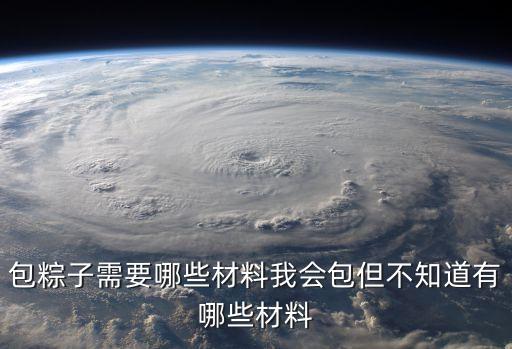 包粽子需要哪些材料我會包但不知道有哪些材料