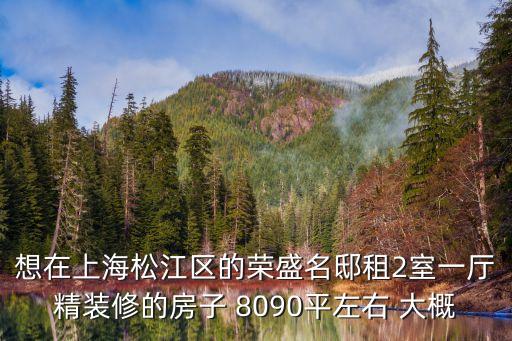 想在上海松江區(qū)的榮盛名邸租2室一廳精裝修的房子 8090平左右 大概