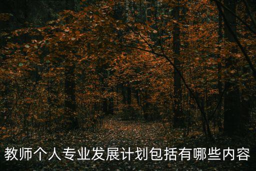 教師個人成長計劃，教師個人專業發展計劃包括有哪些內容