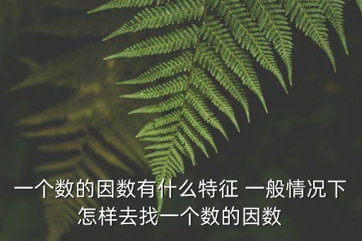 因數的特征，一個數的因數有什么特征 一般情況下怎樣去找一個數的因數