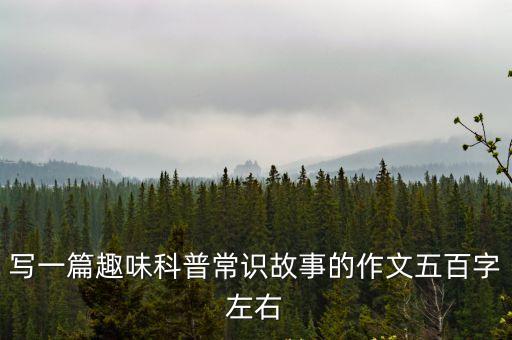 寫一篇趣味科普常識故事的作文五百字左右