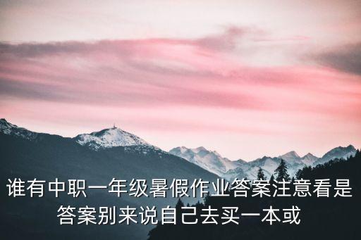 誰有中職一年級暑假作業答案注意看是答案別來說自己去買一本或