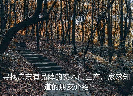 尋找廣東有品牌的實木門生產廠家求知道的朋友介紹