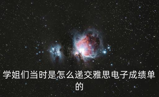 學姐們當時是怎么遞交雅思電子成績單的
