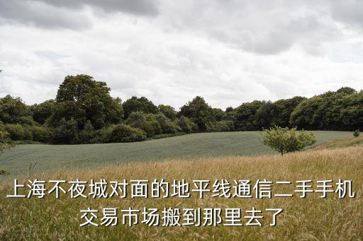 手機二手市場上海市手機，家里有很多舊手機請問上海哪里有收舊手機的地方正規的拜托了