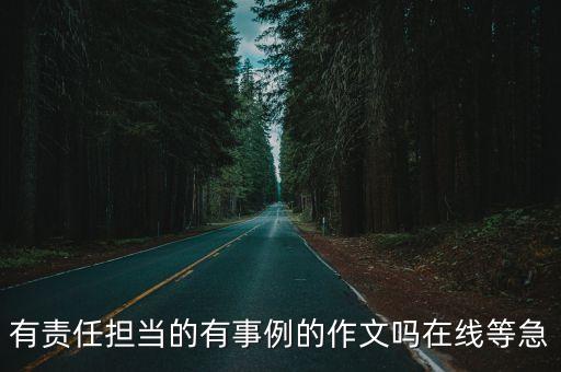 責(zé)任擔(dān)當(dāng)作文素材，有責(zé)任擔(dān)當(dāng)?shù)挠惺吕淖魑膯嵩诰€等急