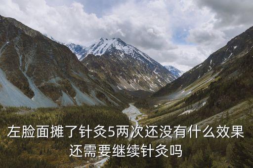 左臉面攤了針灸5兩次還沒有什么效果還需要繼續針灸嗎