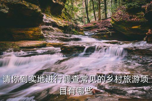 鄉(xiāng)村旅游項(xiàng)目，有什么新穎的鄉(xiāng)村旅游項(xiàng)目