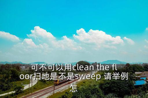 可不可以用clean the floor掃地是不是sweep 請舉例怎