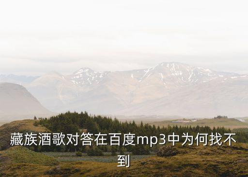 藏族酒歌對答在百度mp3中為何找不到