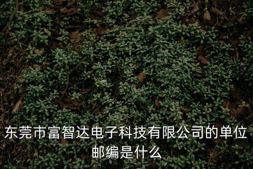 東莞市富智達電子科技有限公司的單位郵編是什么