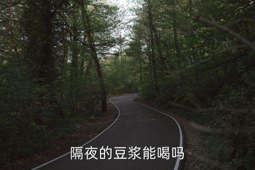 豆漿隔夜能喝嗎，隔夜的豆漿能喝嗎
