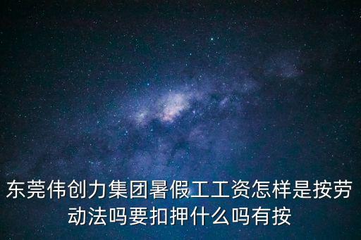 東莞偉創(chuàng)力集團暑假工工資怎樣是按勞動法嗎要扣押什么嗎有按