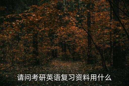 考研英語復習資料，請問考研英語復習資料用什么
