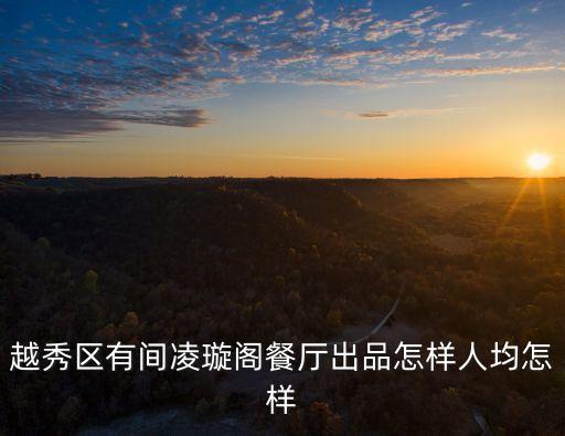 越秀區(qū)有間凌璇閣餐廳出品怎樣人均怎樣