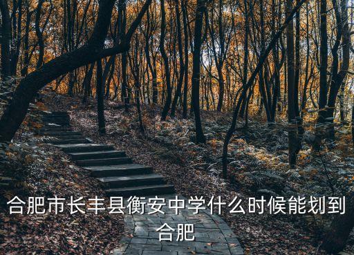 合肥市長豐縣衡安中學(xué)什么時候能劃到合肥
