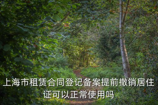上海市租賃合同登記備案提前撤銷居住證可以正常使用嗎