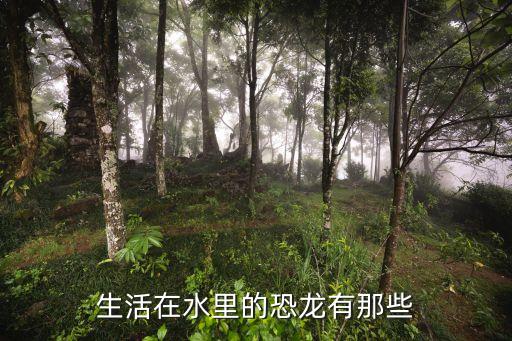 水中十大恐龍，生活在水里的恐龍有那些