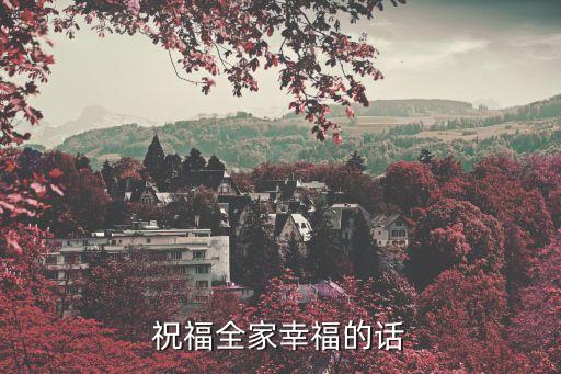 全家幸福的祝福語，祝福朋友全家幸福的話