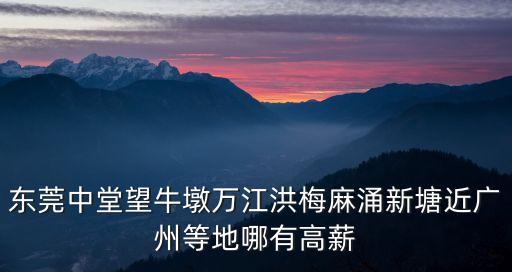 東莞中堂望牛墩萬(wàn)江洪梅麻涌新塘近廣州等地哪有高薪