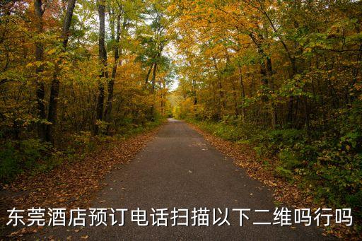 東莞酒店預訂電話掃描以下二維嗎行嗎