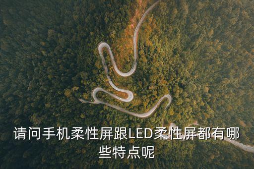 請問手機柔性屏跟LED柔性屏都有哪些特點呢