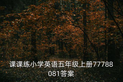 英語課課練，課課練小學英語五年級上冊77788081答案