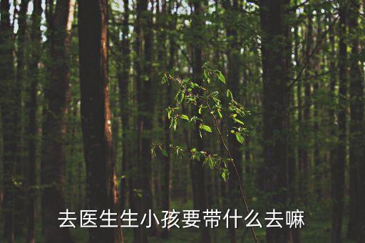去醫(yī)生生小孩要帶什么去嘛