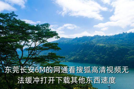 東莞長安6M的網(wǎng)通看搜狐高清視頻無法緩沖打開下載其他東西速度