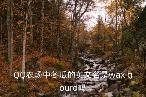 QQ農(nóng)場中冬瓜的英文名是wax gourd嗎