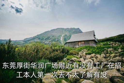 東莞厚街華潤廣場附近有沒有工廠在招工本人第一次去不太了解有沒