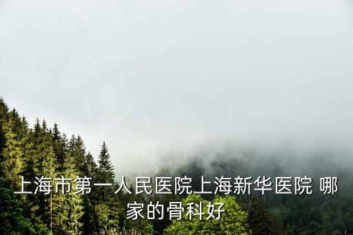 上海市第一人民醫(yī)院上海新華醫(yī)院 哪家的骨科好