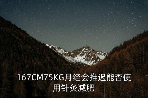 167CM75KG月經會推遲能否使用針灸減肥