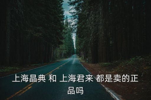 上海晶典 和 上海君來 都是賣的正品嗎