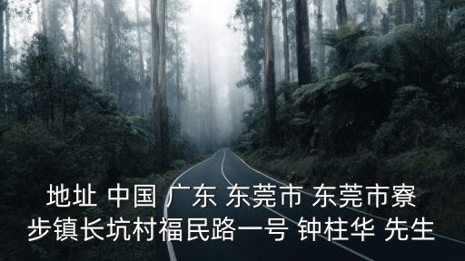 東莞寮步長(zhǎng)坑村，地址 中國(guó) 廣東 東莞市 東莞市寮步鎮(zhèn)長(zhǎng)坑村福民路一號(hào) 鐘柱華 先生