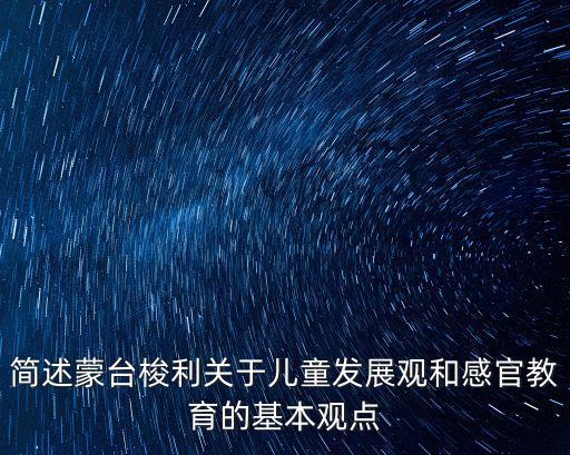 簡述蒙臺梭利關于兒童發展觀和感官教育的基本觀點