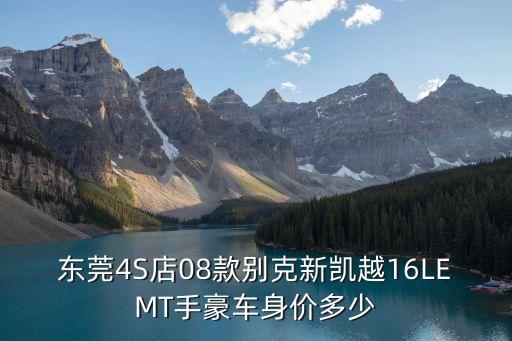 東莞凱越優惠，東莞4S店08款別克新凱越16LEMT手豪車身價多少