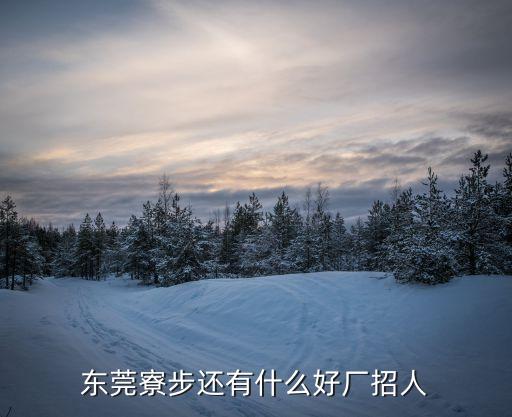 東莞寮步還有什么好廠招人